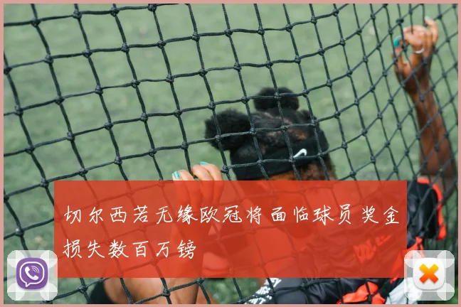 切尔西若无缘欧冠将面临球员奖金损失数百万镑