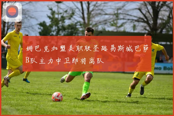 姆巴克加盟美职联圣路易斯城巴萨B队主力中卫即将离队