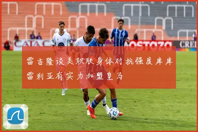 雷吉隆谈美职联身体对抗强度库库雷利亚有实力加盟皇马