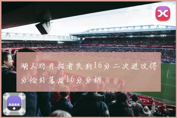 湖人对开拓者失利16分二次进攻得分恰好落后16分分析