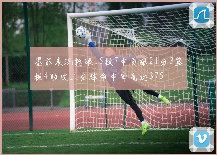 墨菲表现抢眼15投7中贡献21分3篮板4助攻三分球命中率高达375