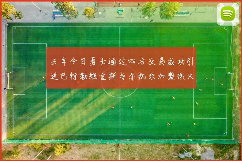 去年今日勇士通过四方交易成功引进巴特勒维金斯与李凯尔加盟热火队