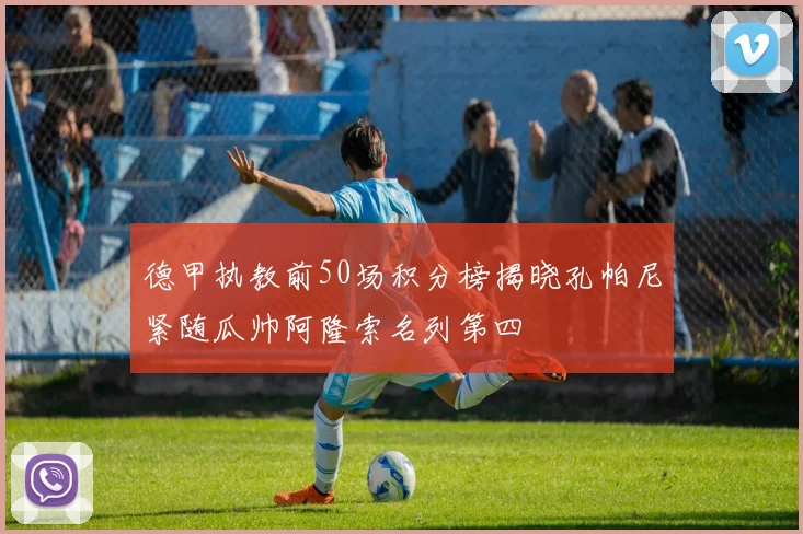 德甲执教前50场积分榜揭晓孔帕尼紧随瓜帅阿隆索名列第四