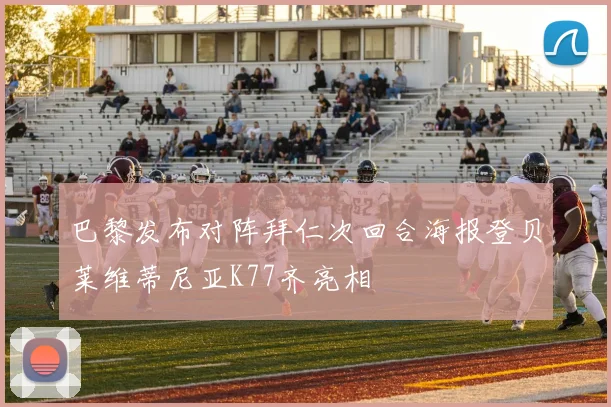 巴黎发布对阵拜仁次回合海报登贝莱维蒂尼亚K77齐亮相